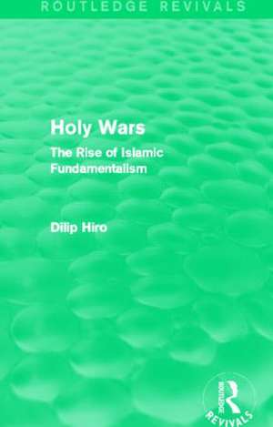 Holy Wars (Routledge Revivals): The Rise of Islamic Fundamentalism de Dilip Hiro