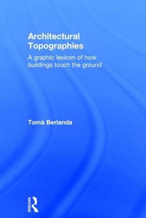 Architectural Topographies: A Graphic Lexicon of How Buildings Touch the Ground de Tomà Berlanda