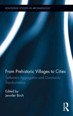 From Prehistoric Villages to Cities: Settlement Aggregation and Community Transformation de Jennifer Birch