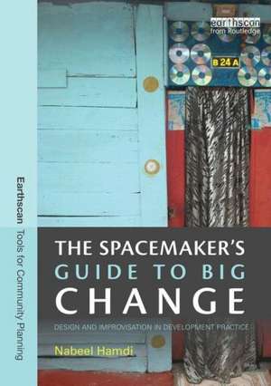 The Spacemaker's Guide to Big Change: Design and Improvisation in Development Practice de Nabeel Hamdi