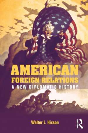 American Foreign Relations: A New Diplomatic History de Walter L. Hixson