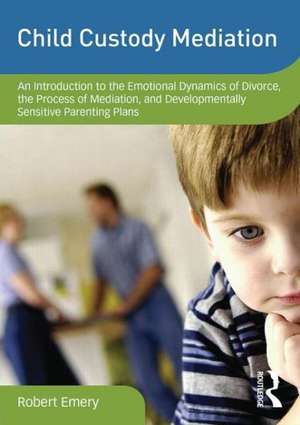 Child Custody Mediation: An Introduction to the Emotional Dynamics of Divorce, the Process of Mediation, and Developmentally Sensitive Parentin de Robert Emery