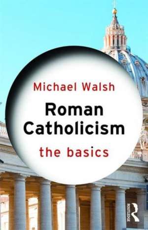 Roman Catholicism: The Basics de Michael Walsh