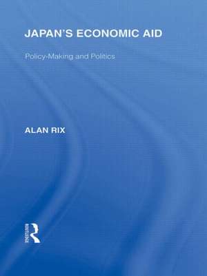 Japan's Economic Aid: Policy Making and Politics de Alan Rix