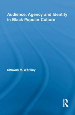 Audience, Agency and Identity in Black Popular Culture de Shawan M. Worsley