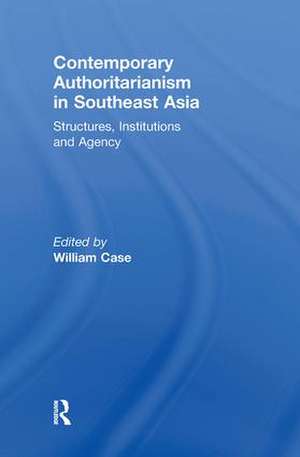 Contemporary Authoritarianism in Southeast Asia: Structures, Institutions and Agency de William Case