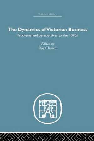 The Dynamics of Victorian Business de Roy Church