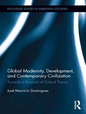 Global Modernity, Development, and Contemporary Civilization: Towards a Renewal of Critical Theory de José Maurício Domingues