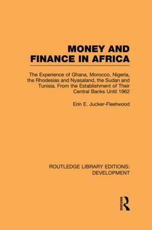 Money and Finance in Africa: The Experience of Ghana, Morocco, Nigeria, the Rhodesias and Nyasaland, the Sudan and Tunisia from the establishment of their central banks until 1962 de Erin Fleetwood