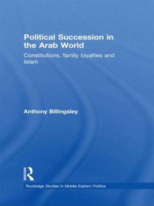 Political Succession in the Arab World: Constitutions, Family Loyalties and Islam de Anthony Billingsley