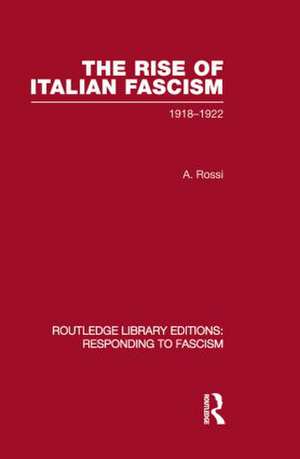 The Rise of Italian Fascism (RLE Responding to Fascism): 1918-1922 de A. Rossi