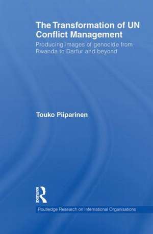 The Transformation of UN Conflict Management: Producing images of genocide from Rwanda to Darfur and beyond de Touko Piiparinen