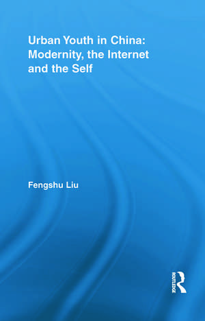 Urban Youth in China: Modernity, the Internet and the Self de Fengshu Liu