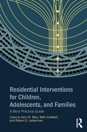 Residential Interventions for Children, Adolescents, and Families: A Best Practice Guide de Gary M. Blau