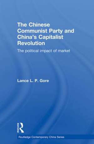 The Chinese Communist Party and China’s Capitalist Revolution: The Political Impact of Market de Lance Gore