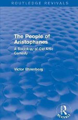 The People of Aristophanes (Routledge Revivals): A Sociology of Old Attic Comedy de Victor Ehrenberg