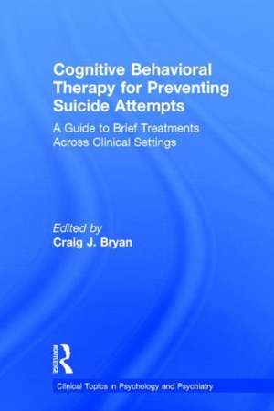 Cognitive Behavioral Therapy for Preventing Suicide Attempts: A Guide to Brief Treatments Across Clinical Settings de Craig J. Bryan