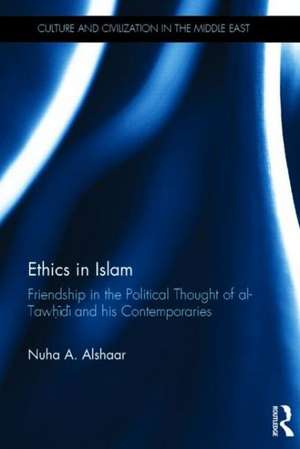 Ethics in Islam: Friendship in the Political Thought of Al-Tawhidi and his Contemporaries de Nuha Al-Shaar