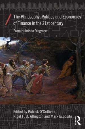 The Philosophy, Politics and Economics of Finance in the 21st Century: From Hubris to Disgrace de Patrick O'Sullivan