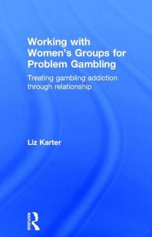 Working with Women's Groups for Problem Gambling: Treating gambling addiction through relationship de Liz Karter