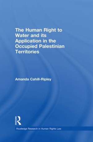 The Human Right to Water and its Application in the Occupied Palestinian Territories de Amanda Cahill Ripley