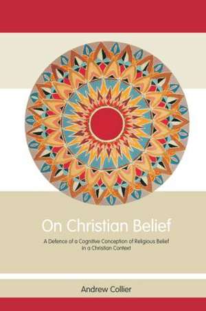 On Christian Belief: A Defence of a Cognitive Conception of Religious Belief in a Christian Context de Andrew Collier