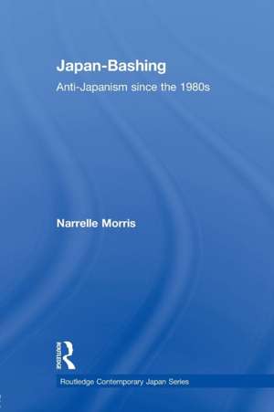 Japan-Bashing: Anti-Japanism since the 1980s de Narrelle Morris