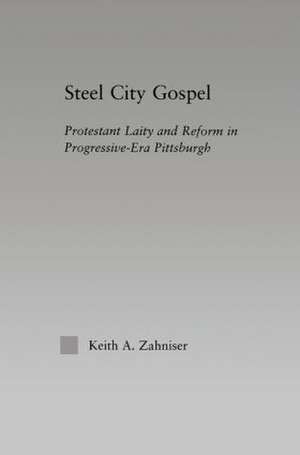 Steel City Gospel: Protestant Laity and Reform in Progressive-Era Pittsburgh de Keith A. Zahniser