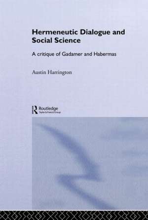 Hermeneutic Dialogue and Social Science: A Critique of Gadamer and Habermas de Austin Harrington