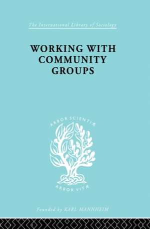 Working with Community Groups: Using Community Development as a Method of Social Work ILS 198 de George W Goetschius