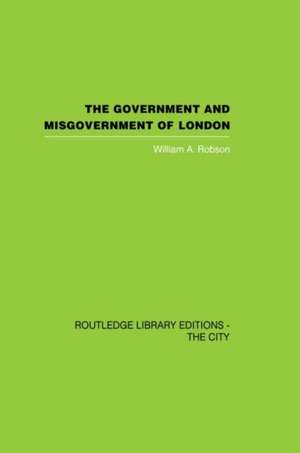 The Government and Misgovernment of London de William A. Robson