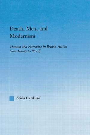 Death, Men, and Modernism: Trauma and Narrative in British Fiction from Hardy to Woolf de Ariela Freedman