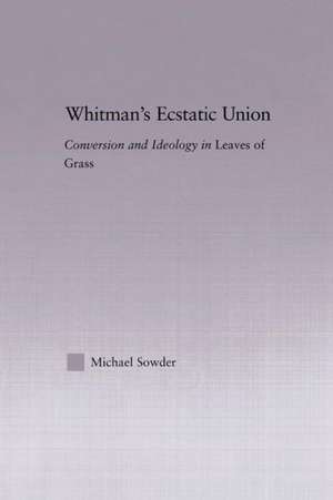 Whitman's Ecstatic Union: Conversion and Ideology in Leaves of Grass de Michael Sowder