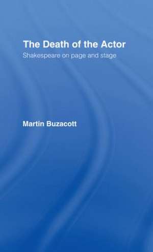 The Death of the Actor: Shakespeare on Page and Stage de Martin Buzacott