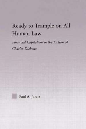 Ready to Trample on All Human Law: Finance Capitalism in the Fiction of Charles Dickens de Paul A. Jarvie