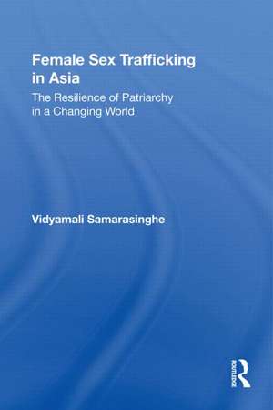 Female Sex Trafficking in Asia: The Resilience of Patriarchy in a Changing World de Vidyamali Samarasinghe