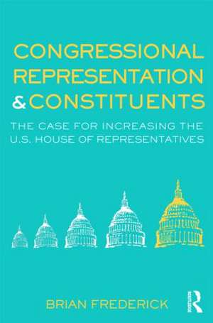 Congressional Representation & Constituents: The Case for Increasing the U.S. House of Representatives de Brian Frederick