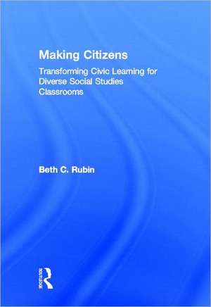 Making Citizens: Transforming Civic Learning for Diverse Social Studies Classrooms de Beth C. Rubin