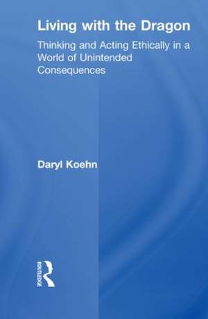 Living With the Dragon: Acting Ethically in a World of Unintended Consequences de Daryl Koehn