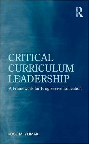 Critical Curriculum Leadership: A Framework for Progressive Education de Rose M. Ylimaki