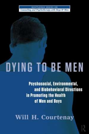 Dying to be Men: Psychosocial, Environmental, and Biobehavioral Directions in Promoting the Health of Men and Boys de Will Courtenay