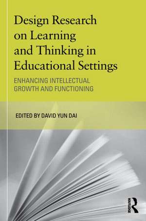 Design Research on Learning and Thinking in Educational Settings: Enhancing Intellectual Growth and Functioning de David Dai