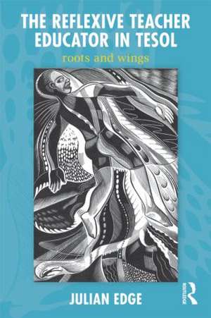 The Reflexive Teacher Educator in TESOL: Roots and Wings de Julian Edge