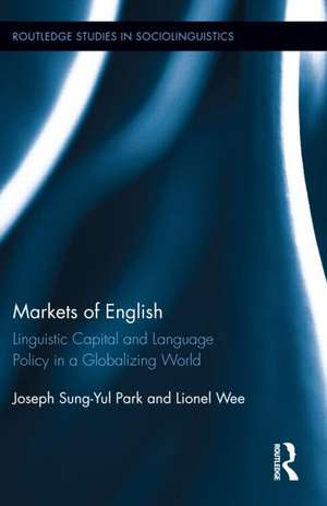 Markets of English: Linguistic Capital and Language Policy in a Globalizing World de Joseph Sung-Yul Park