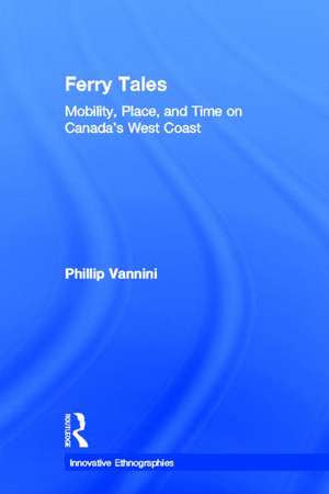 Ferry Tales: Mobility, Place, and Time on Canada's West Coast de Phillip Vannini