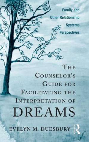 The Counselor's Guide for Facilitating the Interpretation of Dreams: Family and Other Relationship Systems Perspectives de Evelyn M. Duesbury