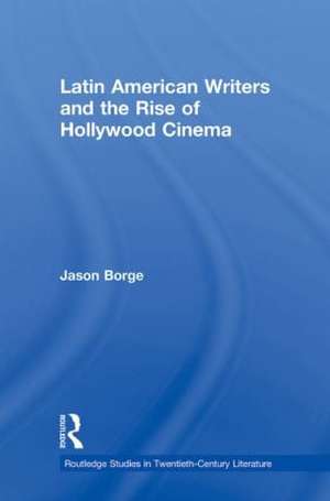 Latin American Writers and the Rise of Hollywood Cinema de Jason Borge