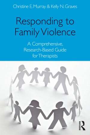 Responding to Family Violence: A Comprehensive, Research-Based Guide for Therapists de Christine E. Murray