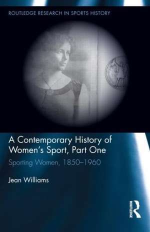 A Contemporary History of Women's Sport, Part One: Sporting Women, 1850-1960 de Jean Williams