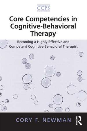 Core Competencies in Cognitive-Behavioral Therapy: Becoming a Highly Effective and Competent Cognitive-Behavioral Therapist de Cory F. Newman